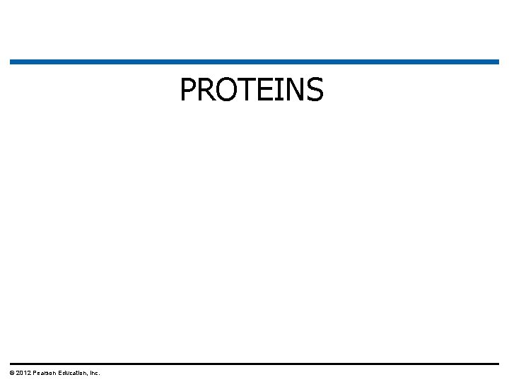 PROTEINS © 2012 Pearson Education, Inc. 