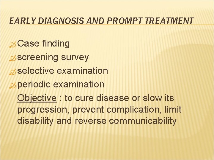 EARLY DIAGNOSIS AND PROMPT TREATMENT Case finding screening survey selective examination periodic examination Objective