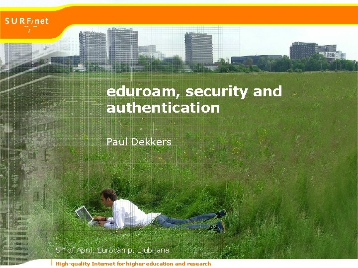 eduroam, security and authentication Paul Dekkers 5 th of April, Eurocamp, Ljubljana High-quality Internet eduroam, security and authentication Paul Dekkers 5 th of April, Eurocamp, Ljubljana High-quality Internet