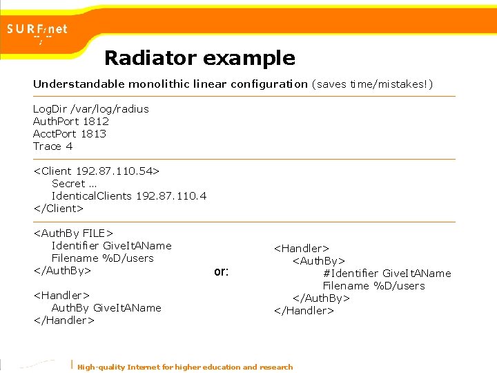 Radiator example Understandable monolithic linear configuration (saves time/mistakes!) Log. Dir /var/log/radius Auth. Port 1812 Radiator example Understandable monolithic linear configuration (saves time/mistakes!) Log. Dir /var/log/radius Auth. Port 1812