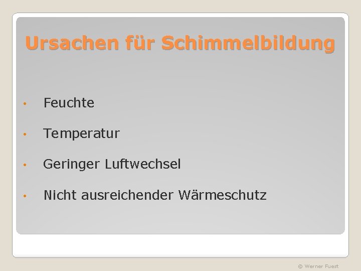 Ursachen für Schimmelbildung • Feuchte • Temperatur • Geringer Luftwechsel • Nicht ausreichender Wärmeschutz