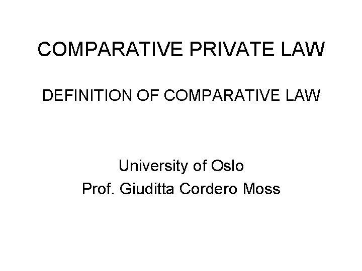 COMPARATIVE PRIVATE LAW DEFINITION OF COMPARATIVE LAW University of Oslo Prof. Giuditta Cordero Moss