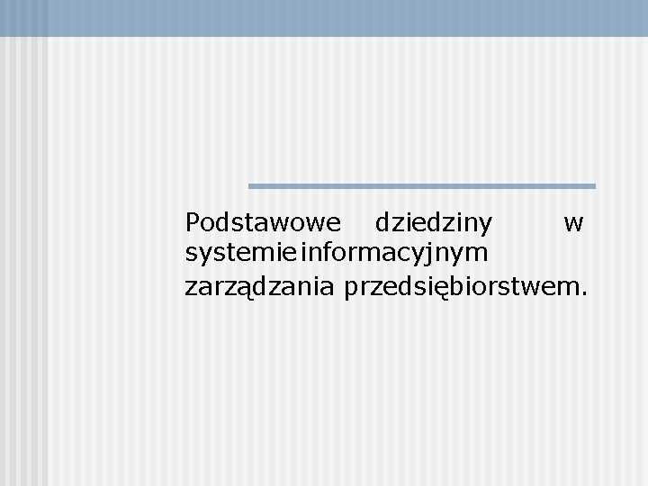 Podstawowe dziedziny w systemie informacyjnym zarządzania przedsiębiorstwem. Podstawowe dziedziny w systemie informacyjnym zarządzania przedsiębiorstwem.