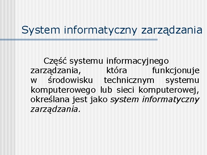 System informatyczny zarządzania Część systemu informacyjnego zarządzania, która funkcjonuje w środowisku technicznym systemu komputerowego System informatyczny zarządzania Część systemu informacyjnego zarządzania, która funkcjonuje w środowisku technicznym systemu komputerowego