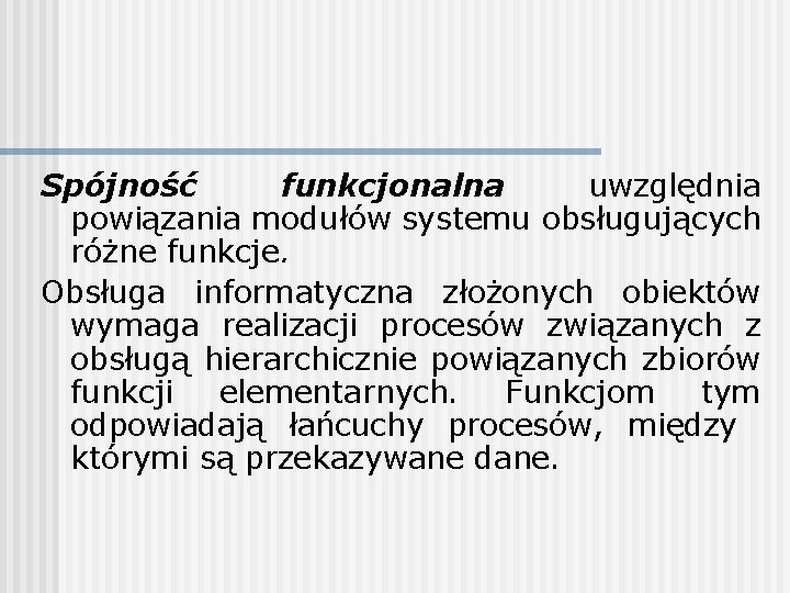 Spójność funkcjonalna uwzględnia powiązania modułów systemu obsługujących różne funkcje. Obsługa informatyczna złożonych obiektów wymaga Spójność funkcjonalna uwzględnia powiązania modułów systemu obsługujących różne funkcje. Obsługa informatyczna złożonych obiektów wymaga