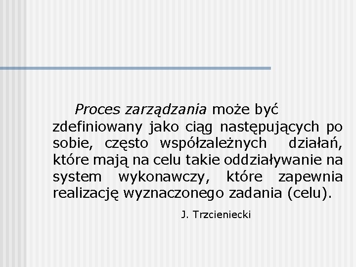 Proces zarządzania może być zdefiniowany jako ciąg następujących po sobie, często współzależnych działań, które Proces zarządzania może być zdefiniowany jako ciąg następujących po sobie, często współzależnych działań, które