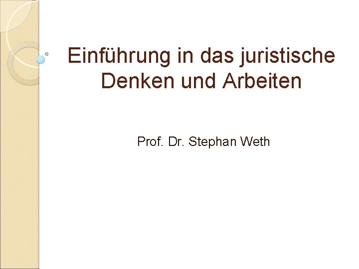 Einführung in das juristische Denken und Arbeiten Prof. Dr. Stephan Weth 