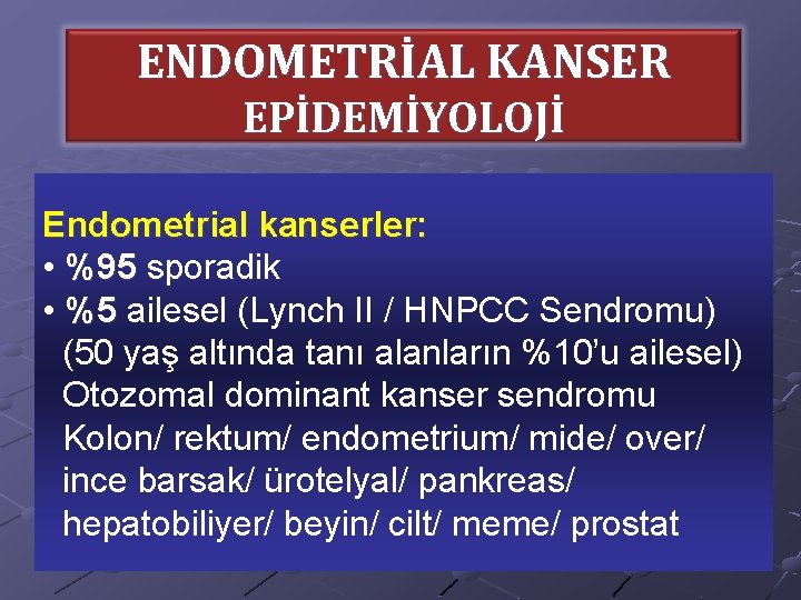 ENDOMETRİAL KANSER EPİDEMİYOLOJİ Endometrial kanserler: • %95 sporadik • %5 ailesel (Lynch II /