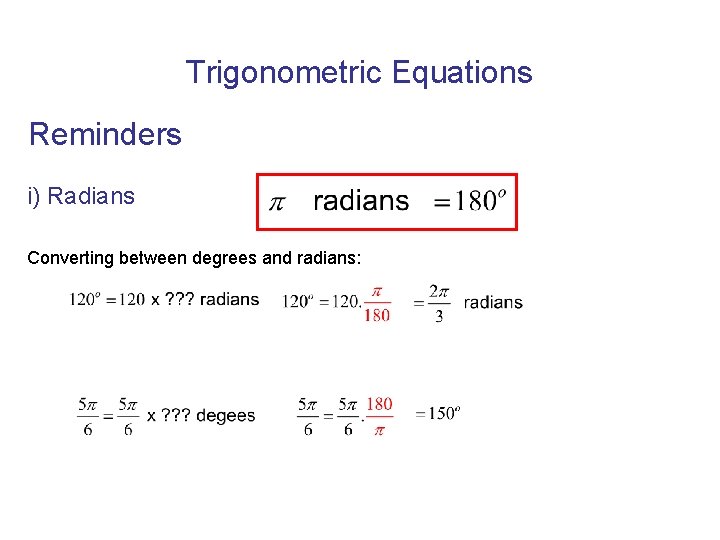 Trigonometric Equations Reminders i) Radians Converting between degrees and radians: 