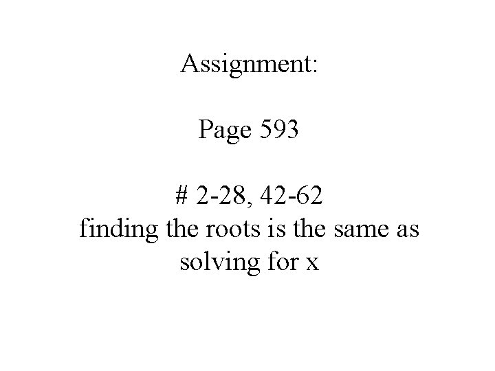 Assignment: Page 593 # 2 -28, 42 -62 finding the roots is the same