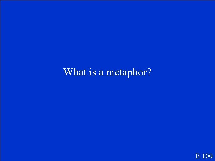 What is a metaphor? B 100 