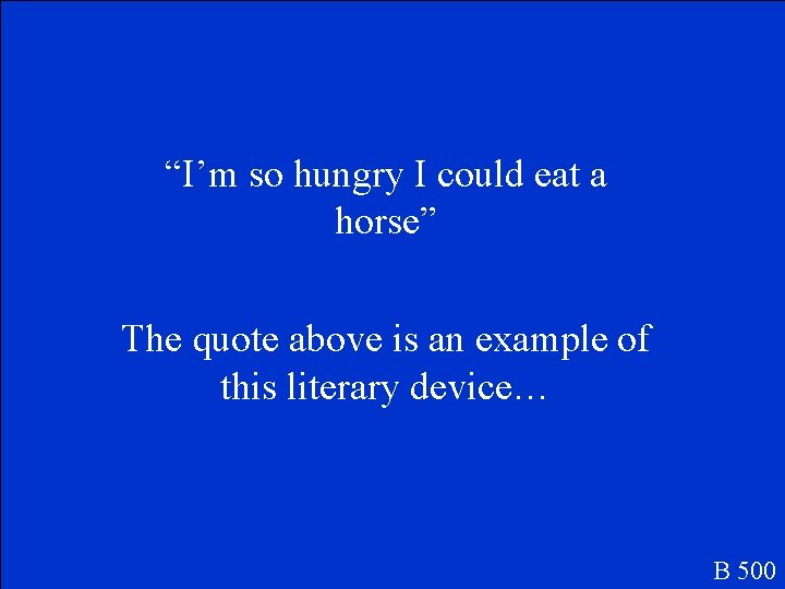 “I’m so hungry I could eat a horse” The quote above is an example