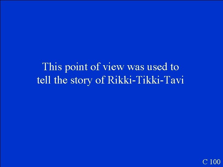 This point of view was used to tell the story of Rikki-Tavi C 100
