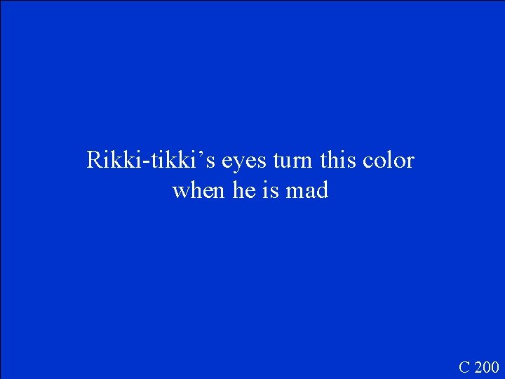 Rikki-tikki’s eyes turn this color when he is mad C 200 