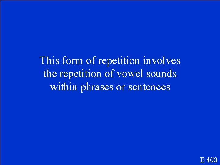 This form of repetition involves the repetition of vowel sounds within phrases or sentences