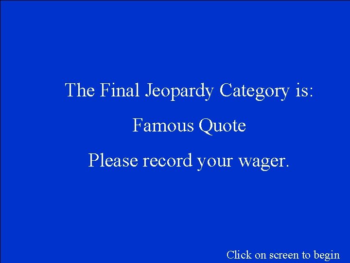 The Final Jeopardy Category is: Famous Quote Please record your wager. Click on screen