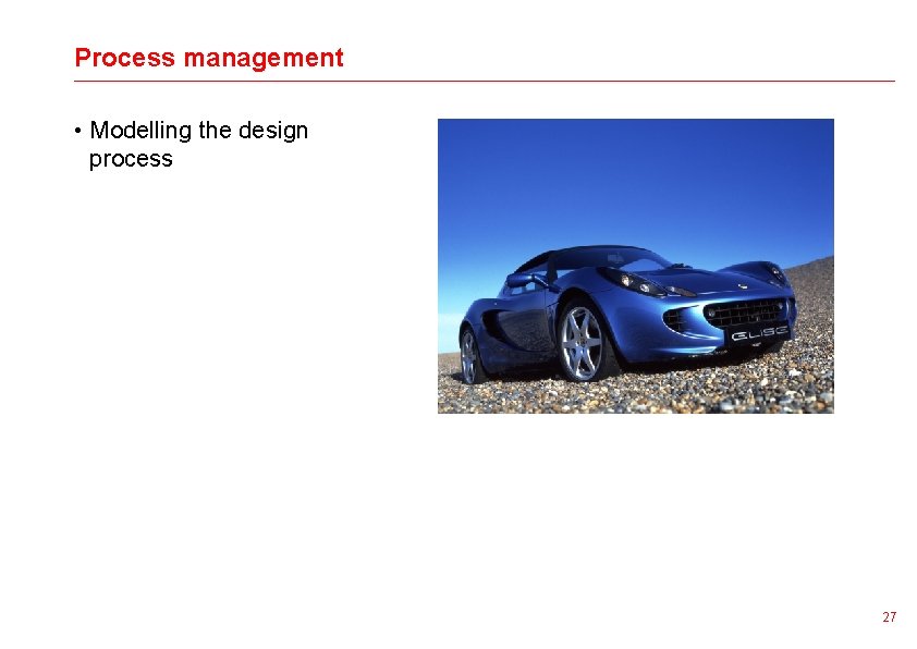 Process management • Modelling the design process 27 
