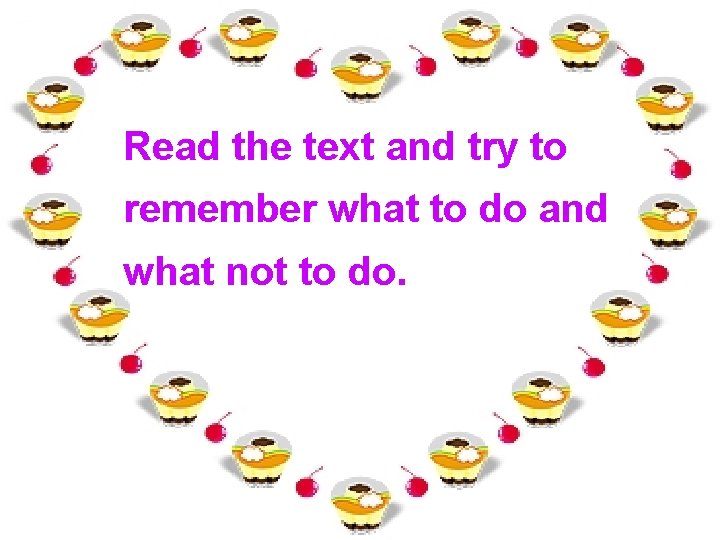 Read the text and try to remember what to do and what not to