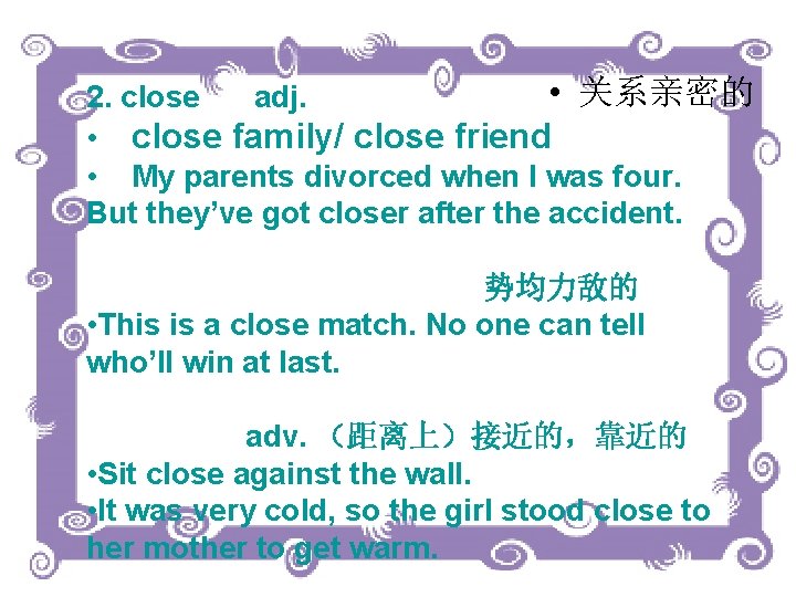  • 关系亲密的 2. close adj. • close family/ close friend • My parents