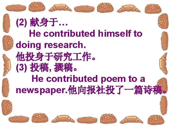 (2) 献身于… He contributed himself to doing research. 他投身于研究 作。 (3) 投稿, 撰稿。 He