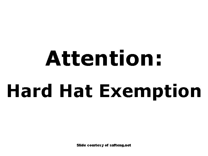 Attention: Hard Hat Exemption Slide courtesy of safteng. net 