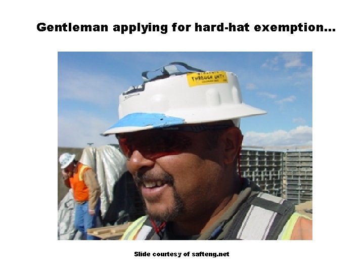 Gentleman applying for hard-hat exemption. . . Slide courtesy of safteng. net 
