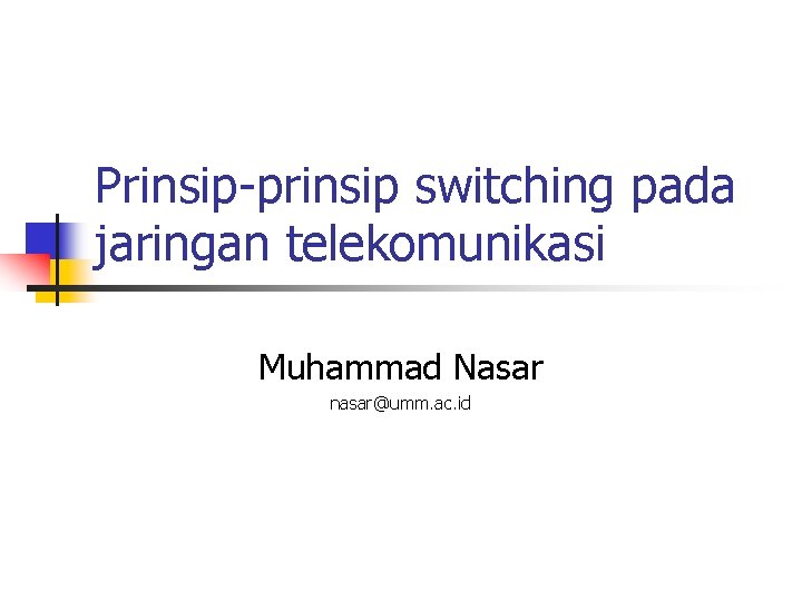 Prinsip-prinsip switching pada jaringan telekomunikasi Muhammad Nasar nasar@umm. ac. id 