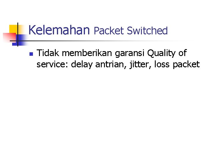 Kelemahan Packet Switched n Tidak memberikan garansi Quality of service: delay antrian, jitter, loss