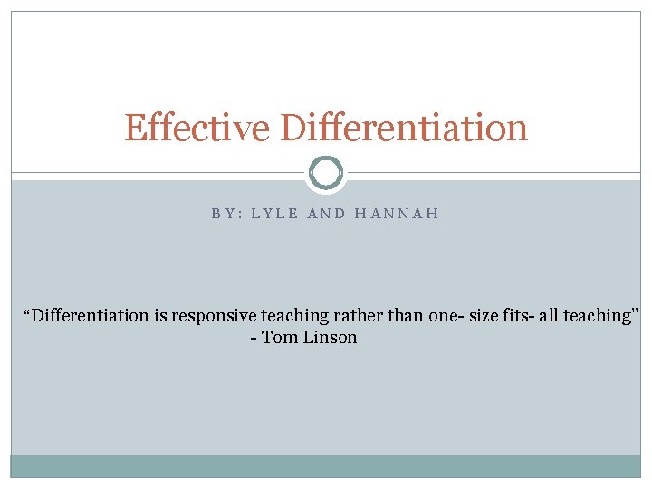 Effective Differentiation BY: LYLE AND HANNAH “Differentiation is responsive teaching rather than one- size