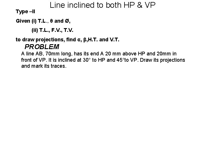 Type –II Line inclined to both HP & VP Given (i) T. L. ,