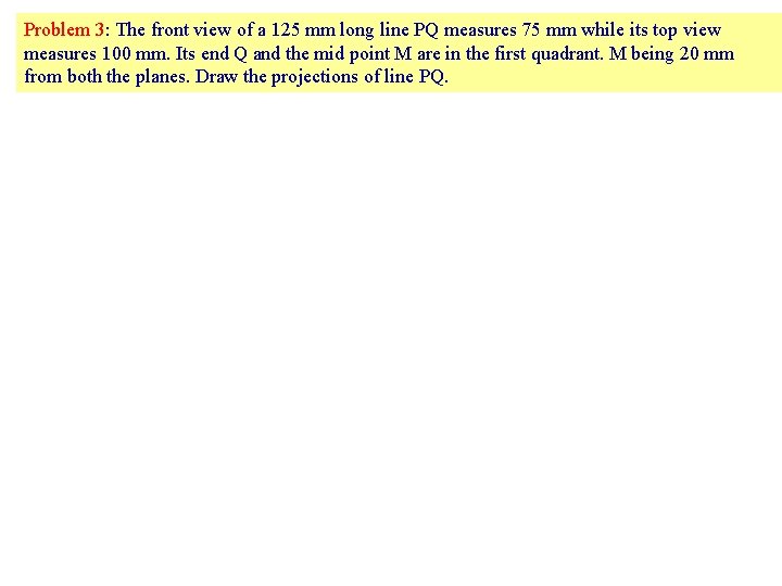 Problem 3: The front view of a 125 mm long line PQ measures 75