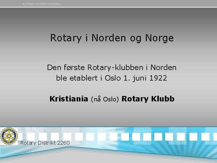 ROTARY INTERNATIONAL Rotary i Norden og Norge Den første Rotary-klubben i Norden ble etablert