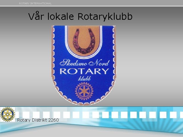 ROTARY INTERNATIONAL Vår lokale Rotaryklubb Rotary Distrikt 2260 