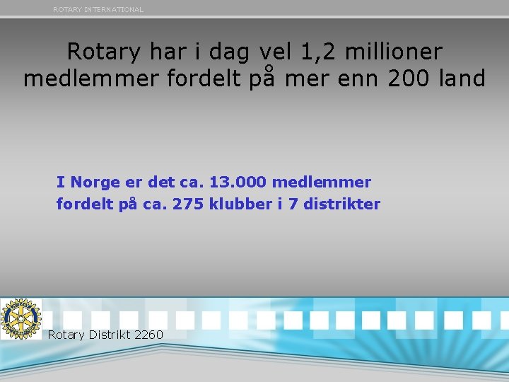 ROTARY INTERNATIONAL Rotary har i dag vel 1, 2 millioner medlemmer fordelt på mer