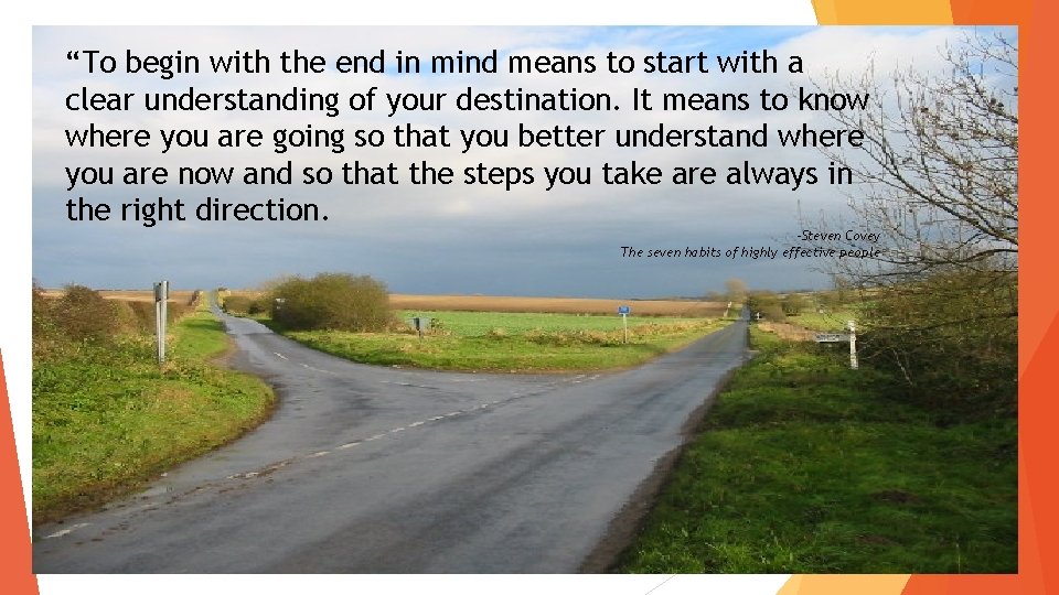 “To begin with the end in mind means to start with a clear understanding