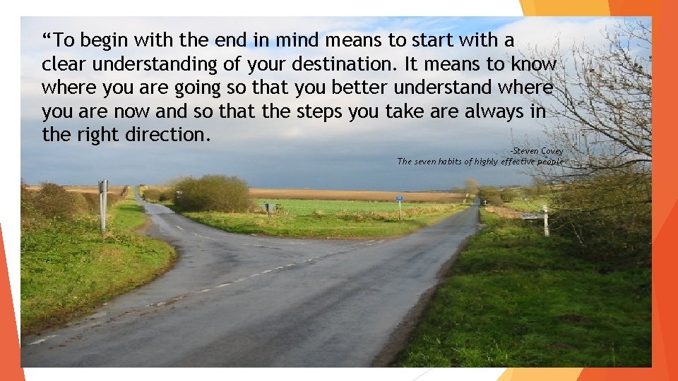 “To begin with the end in mind means to start with a clear understanding