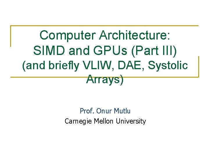 Computer Architecture: SIMD and GPUs (Part III) (and briefly VLIW, DAE, Systolic Arrays) Prof.