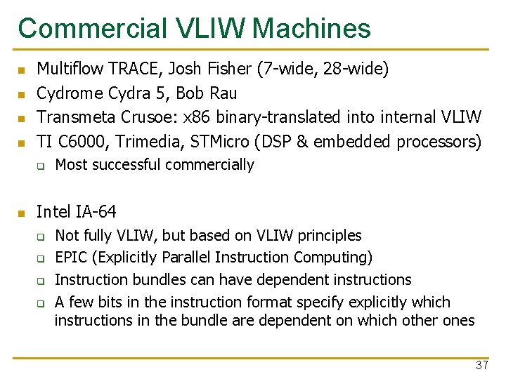 Commercial VLIW Machines n n Multiflow TRACE, Josh Fisher (7 -wide, 28 -wide) Cydrome