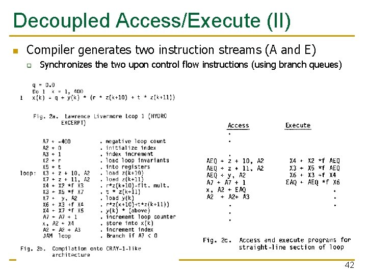 Decoupled Access/Execute (II) n Compiler generates two instruction streams (A and E) q Synchronizes
