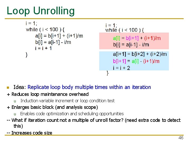 Loop Unrolling n Idea: Replicate loop body multiple times within an iteration + Reduces