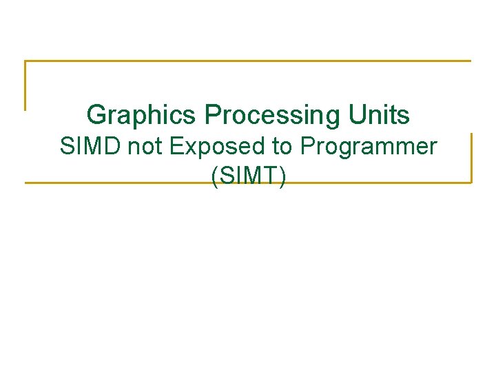 Graphics Processing Units SIMD not Exposed to Programmer (SIMT) 