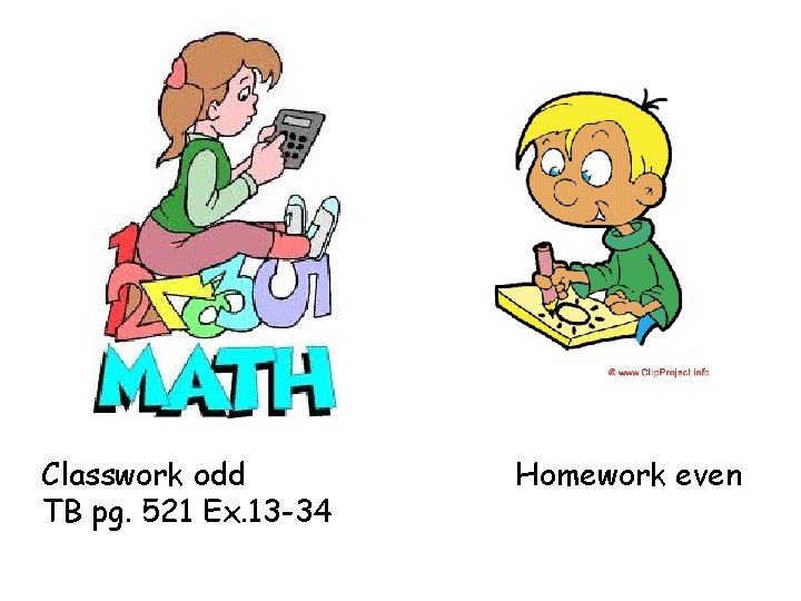 Classwork odd TB pg. 521 Ex. 13 -34 Homework even 