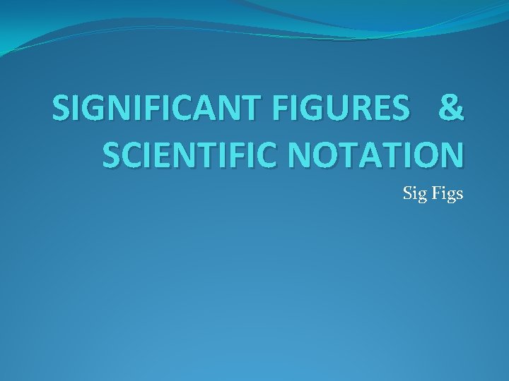 SIGNIFICANT FIGURES & SCIENTIFIC NOTATION Sig Figs 