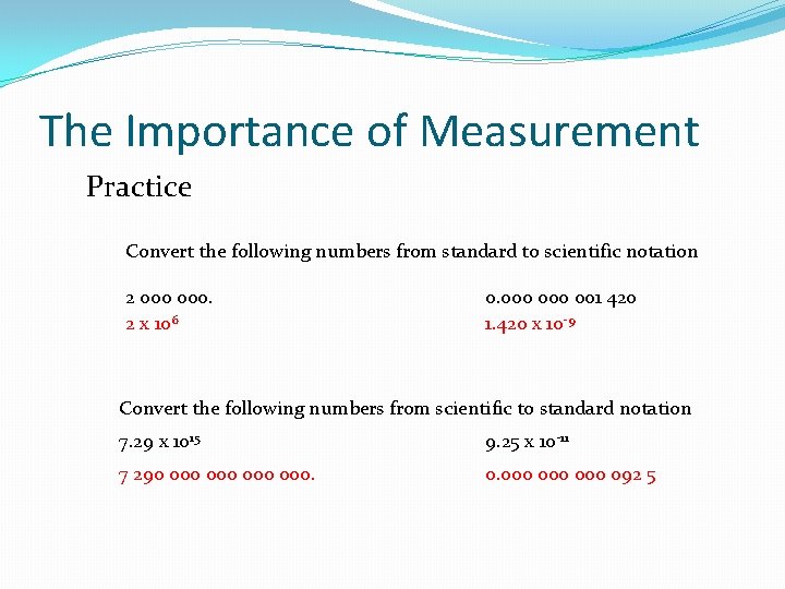 The Importance of Measurement Practice Convert the following numbers from standard to scientific notation