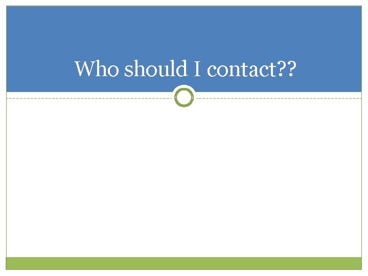 Who should I contact? ? Who should I contact? ?