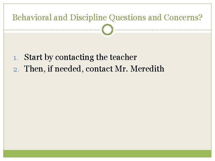 Behavioral and Discipline Questions and Concerns? 1. Start by contacting the teacher 2. Then, Behavioral and Discipline Questions and Concerns? 1. Start by contacting the teacher 2. Then,