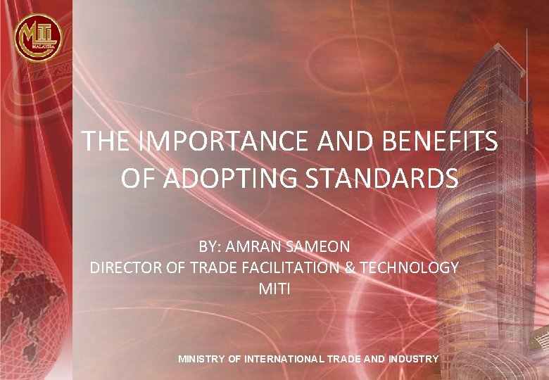 THE IMPORTANCE AND BENEFITS OF ADOPTING STANDARDS BY: AMRAN SAMEON DIRECTOR OF TRADE FACILITATION