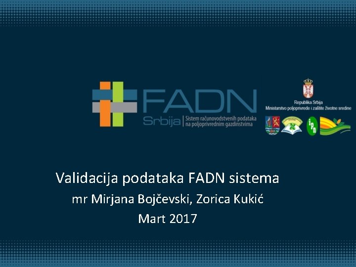 Validacija podataka FADN sistema mr Mirjana Bojčevski, Zorica Kukić Mart 2017 