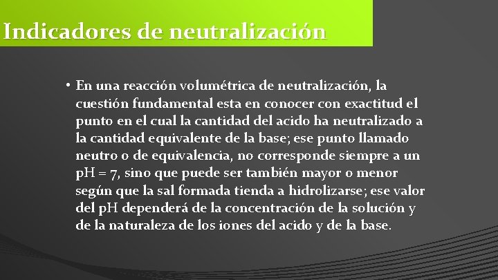 Indicadores de neutralización • En una reacción volumétrica de neutralización, la cuestión fundamental esta