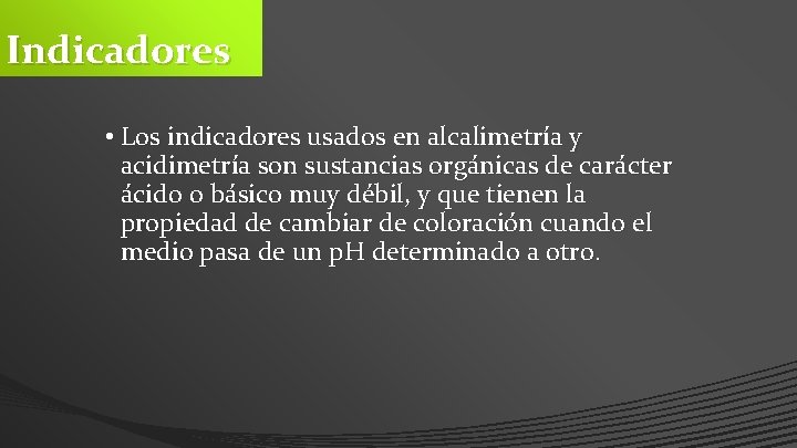 Indicadores • Los indicadores usados en alcalimetría y acidimetría son sustancias orgánicas de carácter